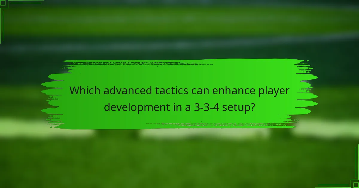 Which advanced tactics can enhance player development in a 3-3-4 setup?